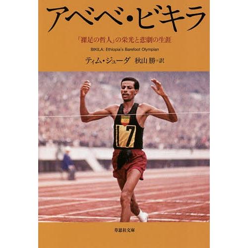 アベベ・ビキラ 「裸足の哲人」の栄光と悲劇の生涯/ティム・ジューダ/秋山勝