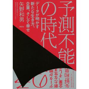 予測不能の時代 データが明かす新たな生き方、企業、そして幸せ/矢野和男｜boox