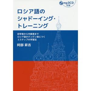 ロシア語のシャドーイング・トレーニング　初学者から中級者までロシア語がグングン身につく３ステップの学習法/阿部昇吉