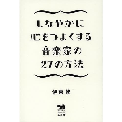 しなやかに心をつよくする音楽家の27の方法/伊東乾