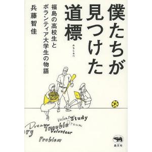 僕たちが見つけた道標 福島の高校生とボランティア大学生の物語/兵藤智佳｜boox