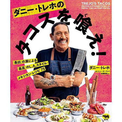 ダニー・トレホのタコスを喰え! 「最凶」の漢による「最高」のL.A.スタイル・メキシカン・レシピ75...