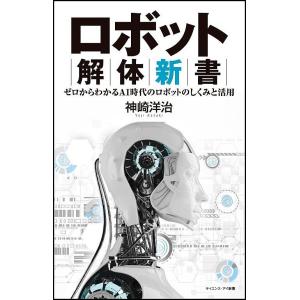 ロボット解体新書　ゼロからわかるAI時代のロボットのしくみと活用/神崎洋治