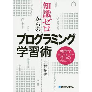 知識ゼロからのプログラミング学習術 独学で身につけるための9つの学習ステップ/北村拓也