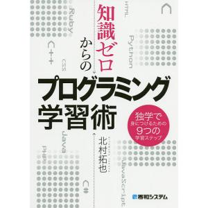 知識ゼロからのプログラミング学習術　独学で身につけるための９つの学習ステップ/北村拓也