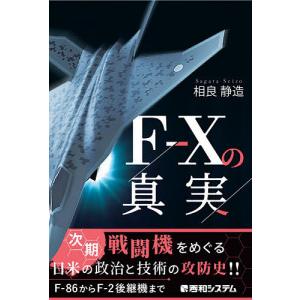 F−Xの真実 次期戦闘機をめぐる日米の政治と技術の攻防史/相良静造