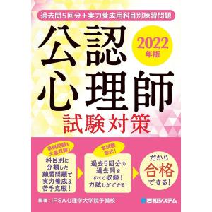 公認心理師試験対策 過去問5回分+実力養成用科目別練習問題 2022年版/IPSA心理学大学院予備校
