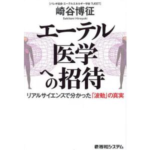 エーテル医学への招待 リアルサイエンスで分かった「波動」の真実/崎谷博征｜boox