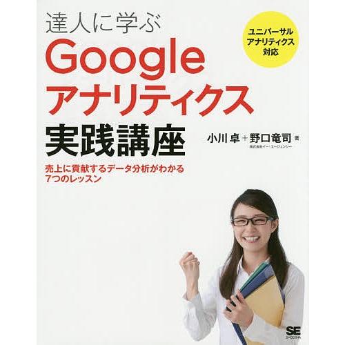 達人に学ぶGoogleアナリティクス実践講座 売上に貢献するデータ分析がわかる7つのレッスン/小川卓...