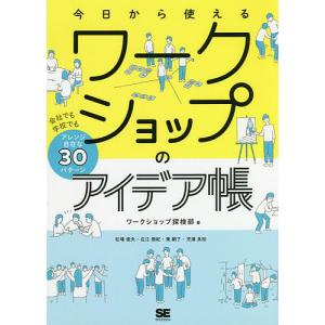 今日から使えるワークショップのアイデア帳　会社でも学校でもアレンジ自在な３０パターン/ワークショップ探検部