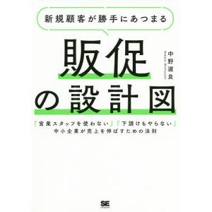 新規顧客が勝手にあつまる販促の設計図 「営業スタッフを使わない」「下請けもやらない」中小企業が売上を伸ばすための法則/中野道良