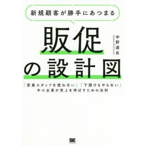 新規顧客が勝手にあつまる販促の設計図 「営業スタッフを使わない」「下請けもやらない」中小企業が売上を伸ばすための法則/中野道良｜boox