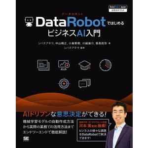 DataRobotではじめるビジネスAI入門 DataRobot Japan公式ガイドブック/シバタアキラ/中山晴之/小島繁樹