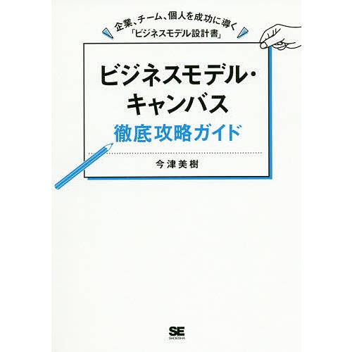 ビジネスモデル・キャンバス徹底攻略ガイド 企業、チーム、個人を成功に導く「ビジネスモデル設計書」/今...