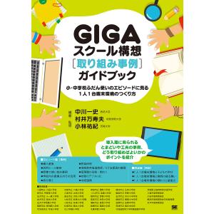GIGAスクール構想〈取り組み事例〉ガイドブック 小・中学校ふだん使いのエピソードに見る1人1台端末環境のつくり方/中川一史
