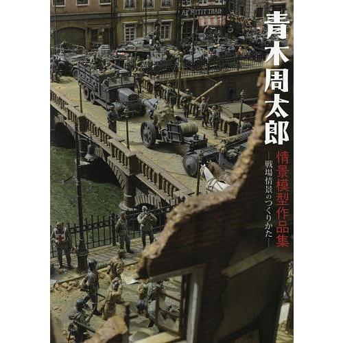 青木周太郎情景模型作品集 戦場情景のつくりかた/青木周太郎