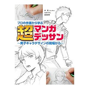 プロの作画から学ぶ超マンガデッサン　男子キャラデザインの現場から/林晃/九分くりん/森田和明