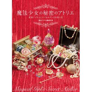 魔法少女の秘密のアトリエ 変身アイテムとマジカルグッズの作り方/魔法アイテム錬成所