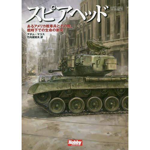 スピアヘッド あるアメリカ戦車兵とその敵、戦時下での生命の衝突/アダム・マコス/竹内規矩夫