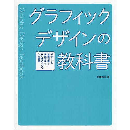 グラフィックデザインの教科書 デザインの基礎知識と実践を学ぶ、初心者のための入門講座/高橋秀幸