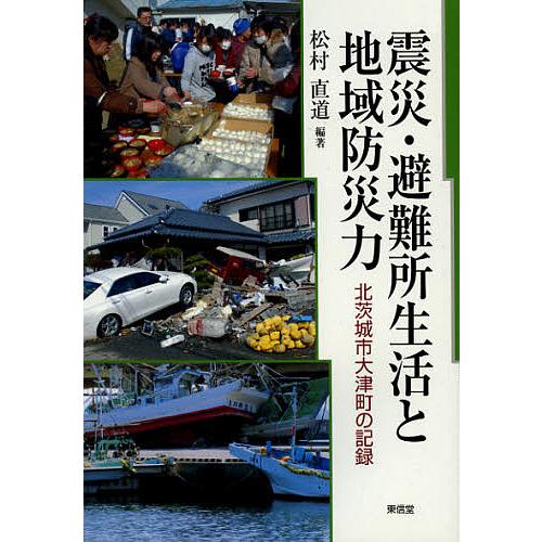 震災・避難所生活と地域防災力 北茨城市大津町の記録/松村直道