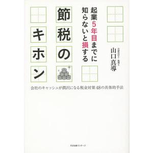 起業5年目までに知らないと損する節税のキホン 会社のキャッシュが潤沢になる税金対策48の具体的手法/山口真導｜boox