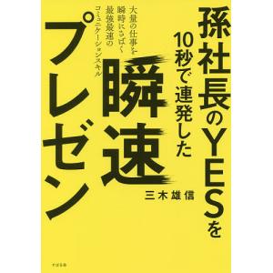 孫社長のYESを10秒で連発した瞬速プレゼン 大量の仕事を瞬時にさばく最強最速のコミュニケーションスキル/三木雄信