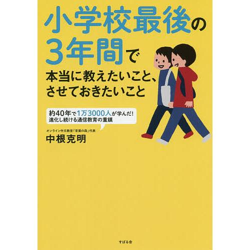 小学校最後の3年間で本当に教えたいこと、させておきたいこと/中根克明