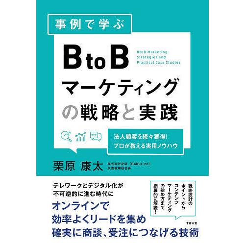 事例で学ぶBtoBマーケティングの戦略と実践 法人顧客を続々獲得!プロが教える実用ノウハウ/栗原康太