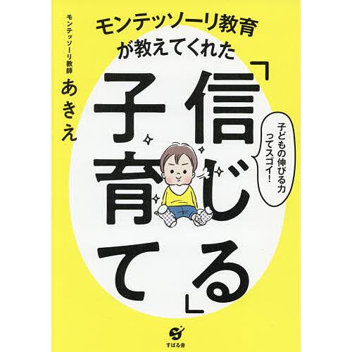モンテッソーリ教育が教えてくれた「信じる」子育て 子どもの伸びる力ってスゴイ!/モンテッソーリ教師あ...