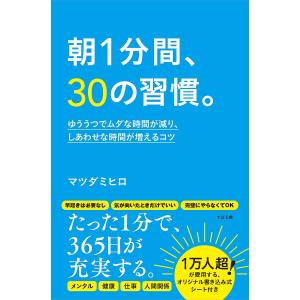 朝１分間、３０の習慣。　ゆううつでムダな時間が減り、しあわせな時間が増えるコツ/マツダミヒロ