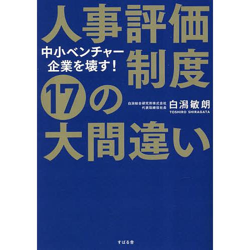 人事評価制度17の大間違い 中小ベンチャー企業を壊す!/白潟敏朗