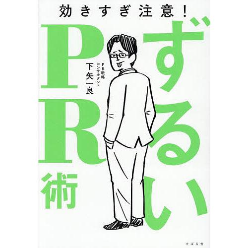 ずるいPR術 効きすぎ注意!/下矢一良