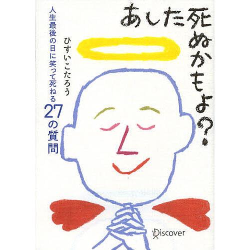 あした死ぬかもよ? 人生最後の日に笑って死ねる27の質問/ひすいこたろう