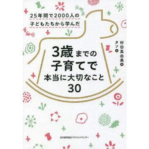 3歳までの子育てで本当に大切なこと30 25年間で2000人の子どもたちから学んだ/村田真由美/タソ