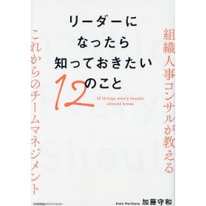 リーダーになったら知っておきたい12のこと 組織人事コンサルが教えるこれからのチームマネジメント/加藤守和｜boox