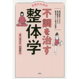 女性のための不調を治す整体学 西洋医学でもない東洋医学でもない整体学という第3の医学/宮川眞人｜boox