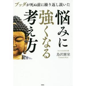 ブッダが死ぬ前に繰り返し説いた悩みに強くなる考え方/鳥沢廣栄｜boox