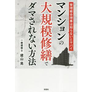 マンションの大規模修繕でダマされない方法 管理組合理事は知らないとヤバイ/建山晃｜boox