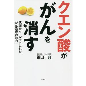 クエン酸ががんを消す 代謝をターゲットにしたがん治療の効力/福田一典｜boox