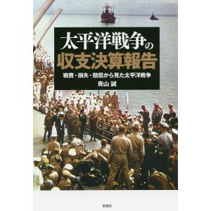 太平洋戦争の収支決算報告 戦費・損失・賠償から見た太平洋戦争/青山誠｜boox