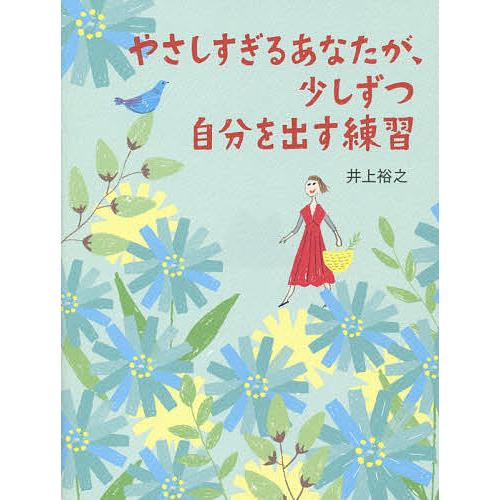 やさしすぎるあなたが、少しずつ自分を出す練習/井上裕之