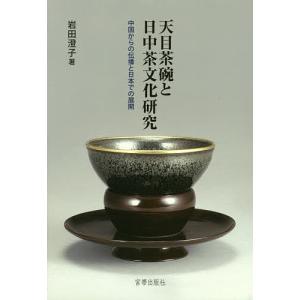天目茶碗と日中茶文化研究 中国からの伝播と日本での展開/岩田澄子｜boox