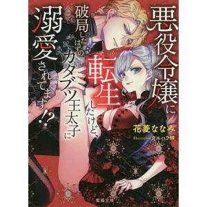 悪役令嬢に転生したけど、破局したはずのカタブツ王太子に溺愛されてます!?/花菱ななみ