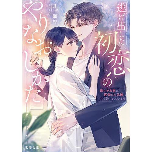 逃げ出した初恋のやりなおしかた 拗らせ女医は再会した元彼に甘く迫られています/月ヶ瀬杏