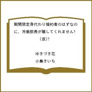 〔予約〕期間限定身代わり婚約者のはずなのに、冷徹部長が離してくれません!(仮) /ゆきづき花/小島き...