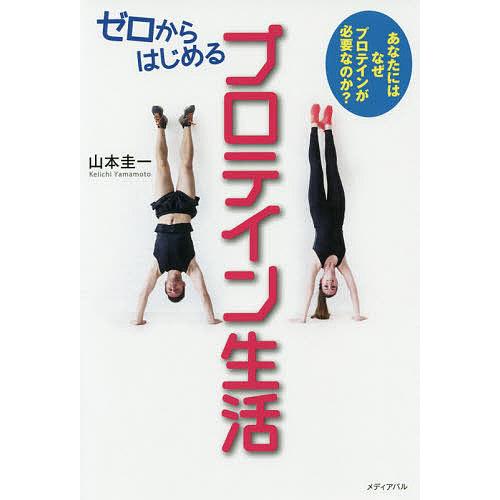 ゼロからはじめるプロテイン生活 あなたにはなぜプロテインが必要なのか?/山本圭一