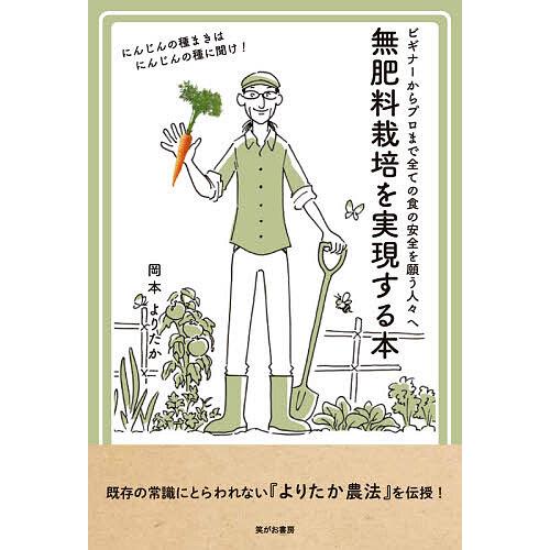 無肥料栽培を実現する本 ビギナーからプロまで全ての食の安全を願う人々へ/岡本よりたか