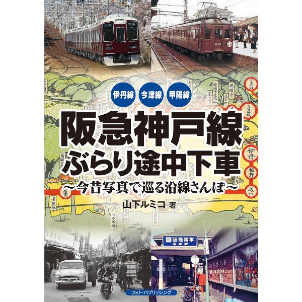 阪急神戸線ぶらり途中下車 今昔写真で巡る沿線さんぽ 伊丹線 今津線 甲陽線/山下ルミコ