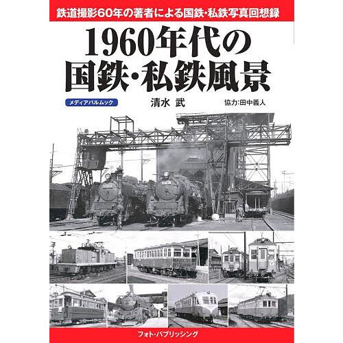1960年代の国鉄・私鉄風景 鉄道撮影60年の著者による国鉄・私鉄写真回想録/清水武/田中義人/協力...
